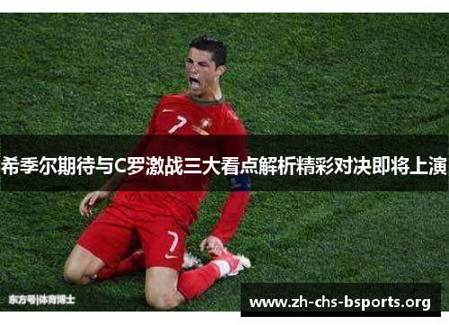 希季尔期待与C罗激战三大看点解析精彩对决即将上演