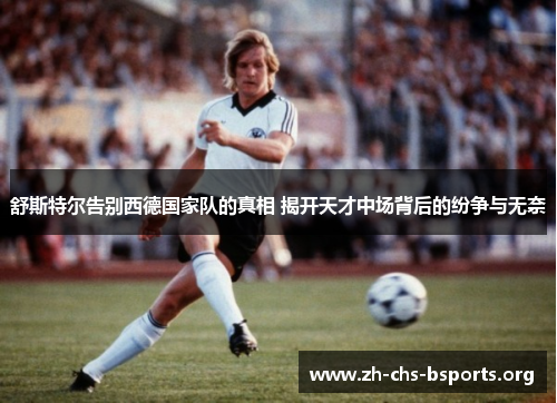 舒斯特尔告别西德国家队的真相 揭开天才中场背后的纷争与无奈
